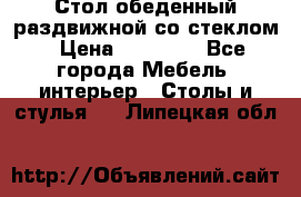 Стол обеденный раздвижной со стеклом › Цена ­ 20 000 - Все города Мебель, интерьер » Столы и стулья   . Липецкая обл.